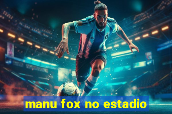 manu fox no estadio